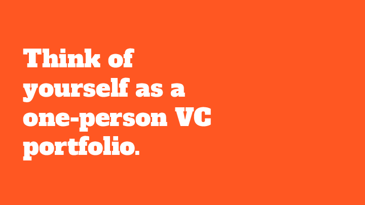 Think of yourself as a one-person VC portfolio.