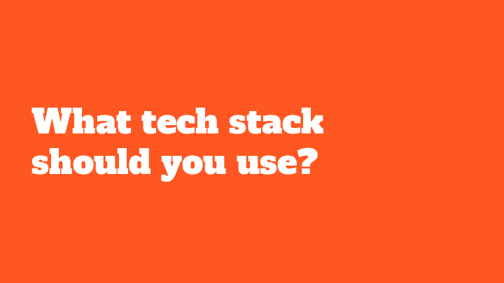 What tech stack should you use?