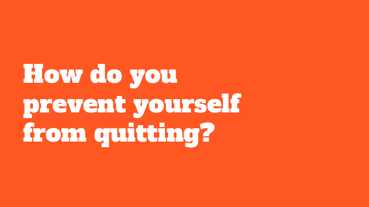 How do you prevent yourself from quitting?